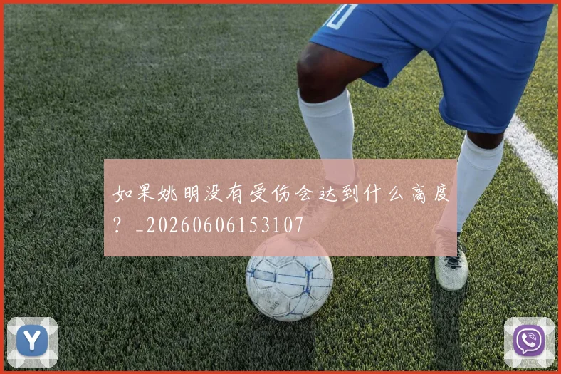 如果姚明没有受伤会达到什么高度?_20260606153107