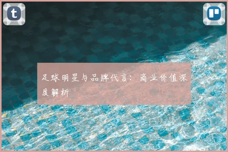 足球明星与品牌代言：商业价值深度解析