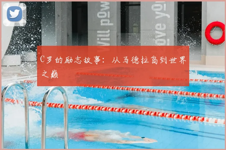 C罗的励志故事：从马德拉岛到世界之巅
