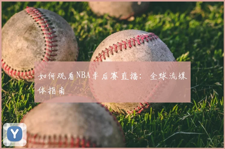 如何观看NBA季后赛直播：全球流媒体指南