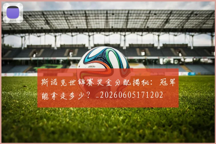 斯诺克世锦赛奖金分配揭秘:冠军能拿走多少?_20260605171202