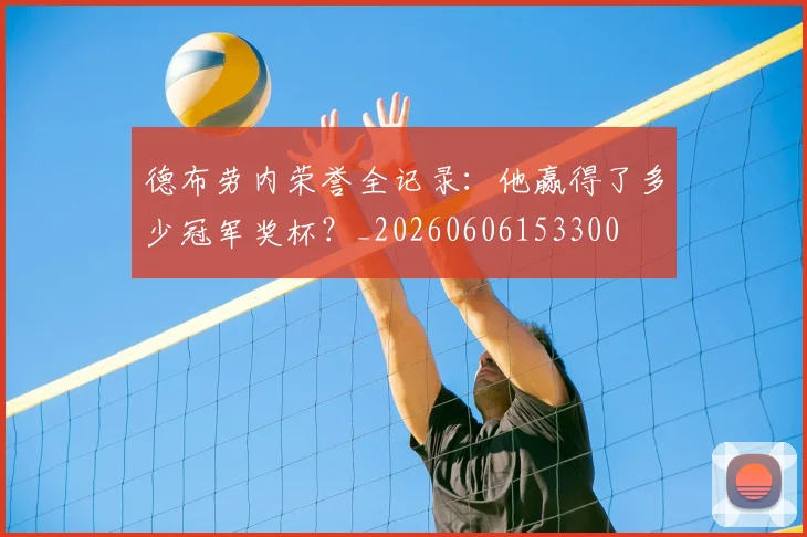 德布劳内荣誉全记录：他赢得了多少冠军奖杯？_20260606153300