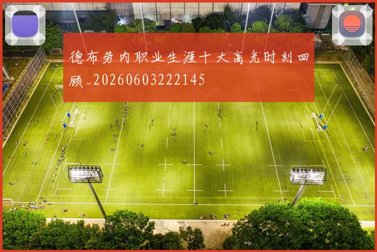 德布劳内职业生涯十大高光时刻回顾_20260603222145