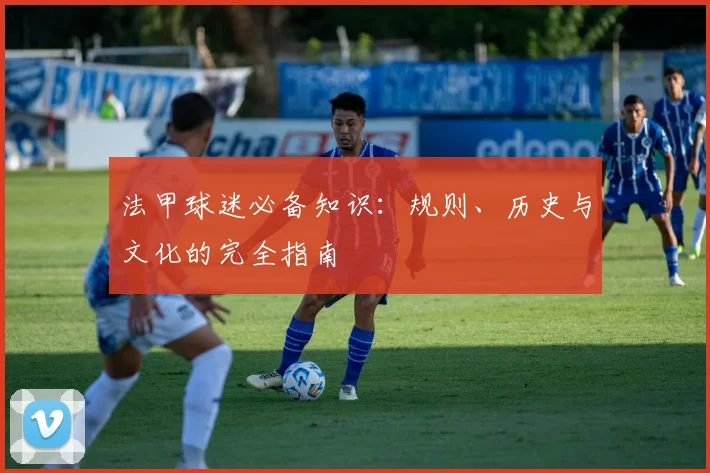 法甲球迷必备知识:规则、历史与文化的完全指南