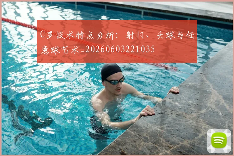 C罗技术特点分析:射门、头球与任意球艺术_20260603221035