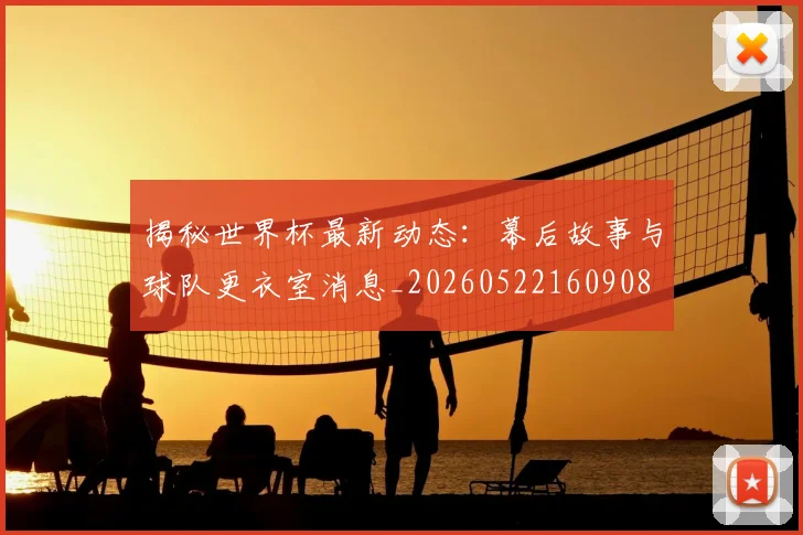 揭秘世界杯最新动态:幕后故事与球队更衣室消息_20260522160908