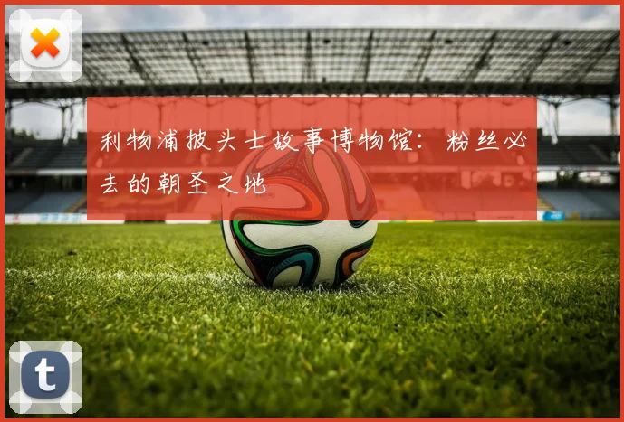 利物浦披头士故事博物馆:粉丝必去的朝圣之地