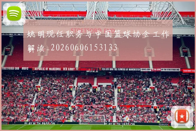 姚明现任职务与中国篮球协会工作解读_20260606153133