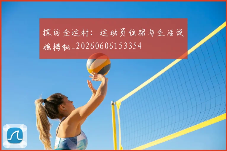 探访全运村:运动员住宿与生活设施揭秘_20260606153354