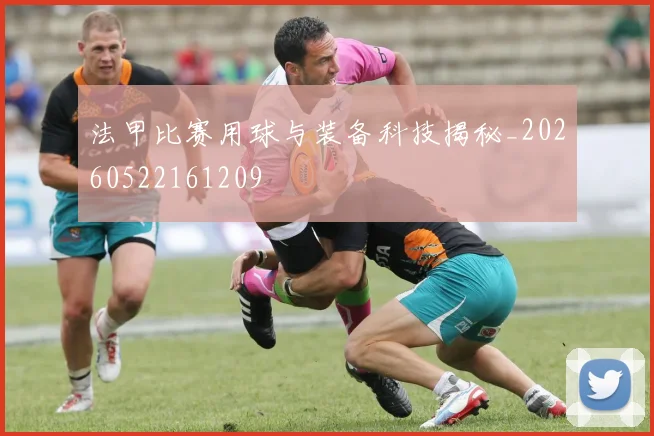 法甲比赛用球与装备科技揭秘_20260522161209