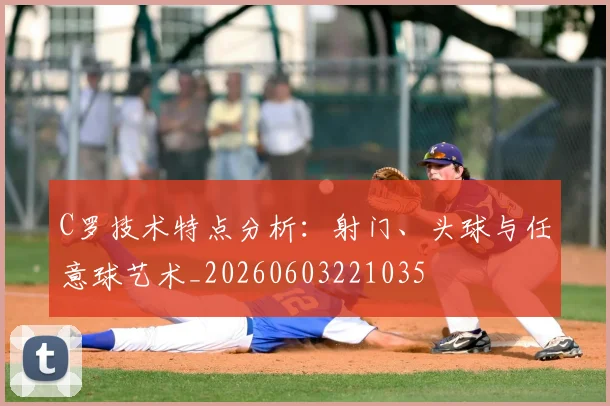 C罗技术特点分析:射门、头球与任意球艺术_20260603221035