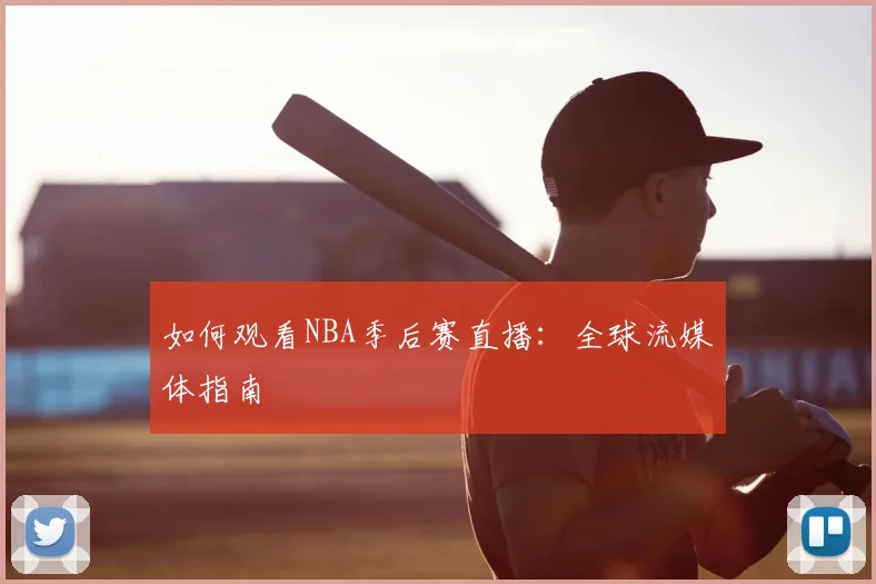 如何观看NBA季后赛直播:全球流媒体指南