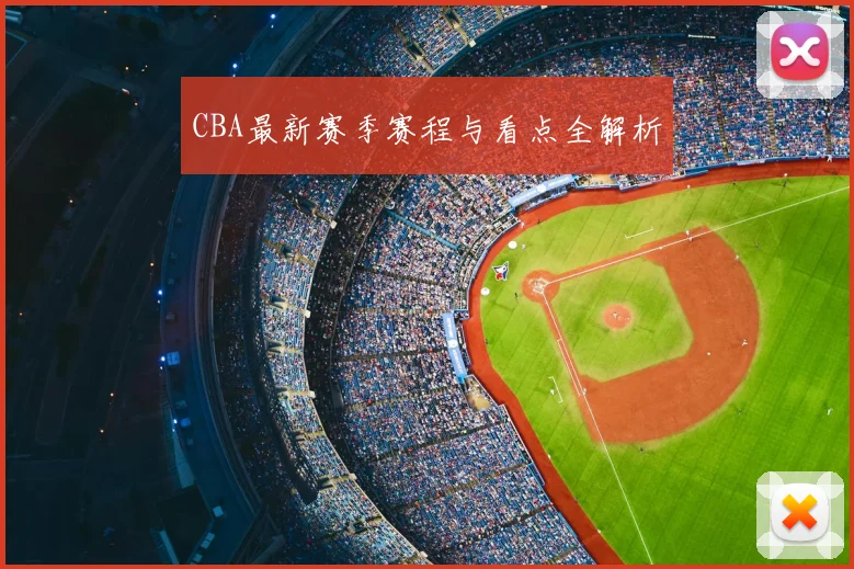 CBA最新赛季赛程与看点全解析