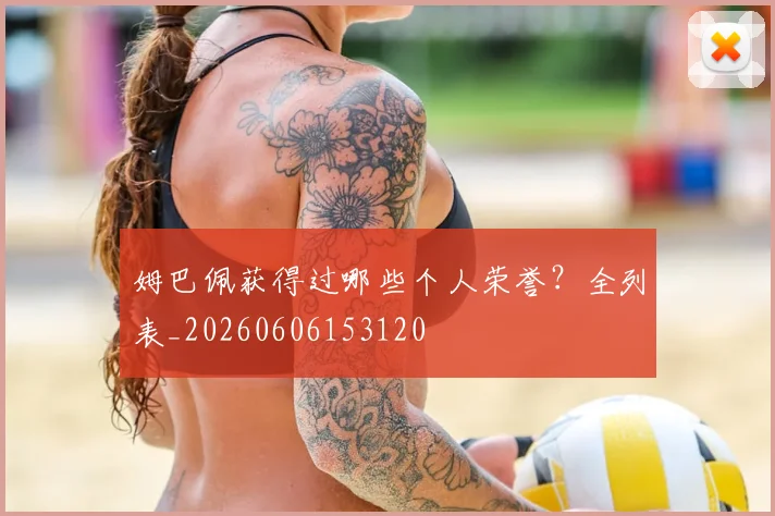 姆巴佩获得过哪些个人荣誉?全列表_20260606153120
