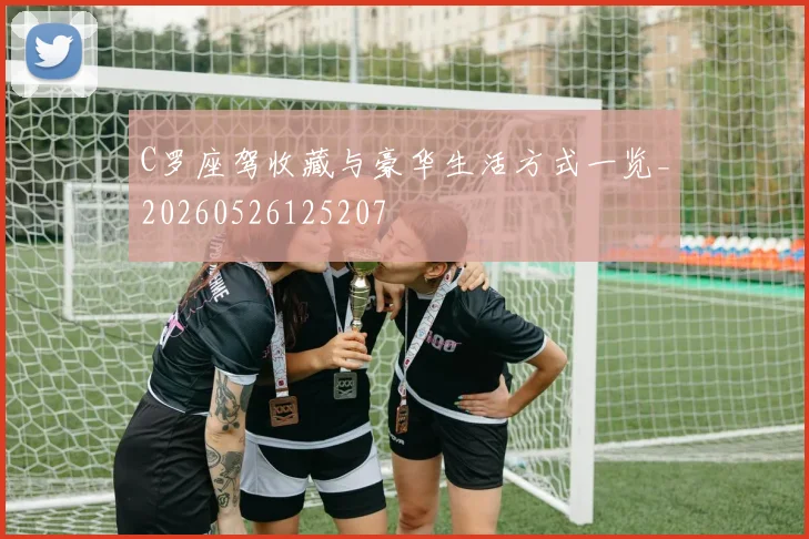 C罗座驾收藏与豪华生活方式一览_20260526125207