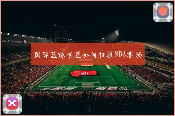 国际篮球明星如何征服NBA赛场
