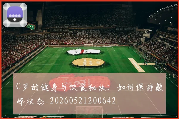 C罗的健身与饮食秘诀：如何保持巅峰状态_20260521200642
