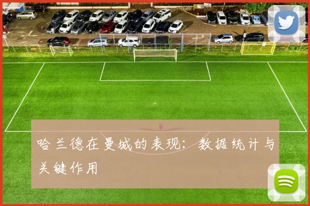 哈兰德在曼城的表现：数据统计与关键作用