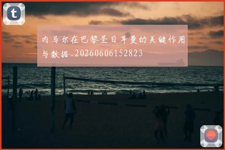 内马尔在巴黎圣日耳曼的关键作用与数据_20260606152823