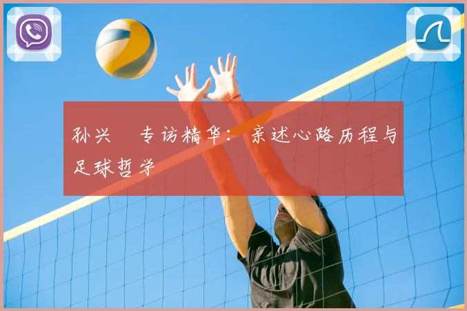 孙兴慜专访精华：亲述心路历程与足球哲学